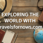 Exploring the World with Travelsfornows.com